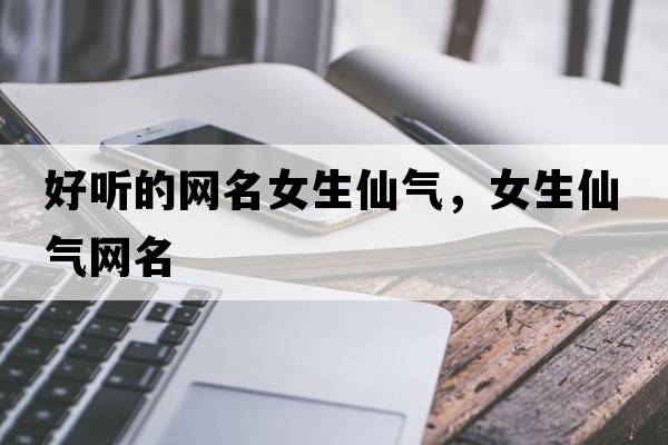 好聽(tīng)的網(wǎng)名女生仙氣，女生仙氣網(wǎng)名