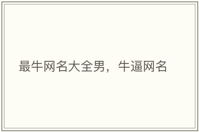 最牛網(wǎng)名大全男，牛逼網(wǎng)名