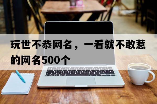 玩世不恭網(wǎng)名，一看就不敢惹的網(wǎng)名500個(gè)