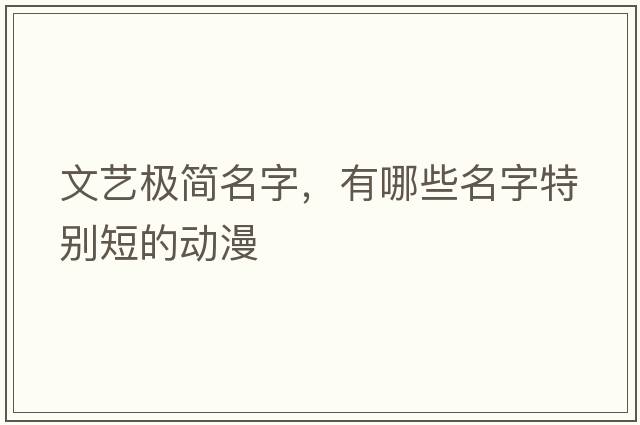 文藝極簡(jiǎn)名字，有哪些名字特別短的動(dòng)漫