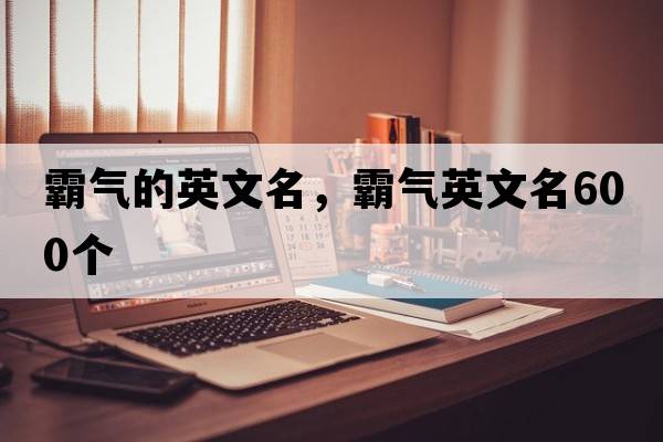 霸氣的英文名，霸氣英文名600個(gè)