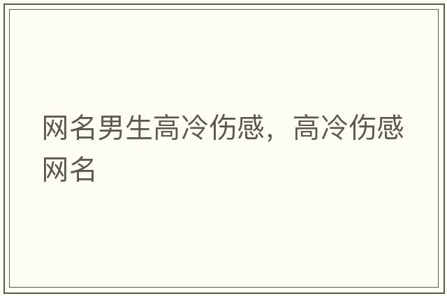 網(wǎng)名男生高冷傷感，高冷傷感網(wǎng)名