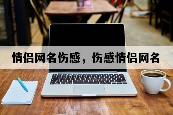 情侶網(wǎng)名傷感，傷感情侶網(wǎng)名