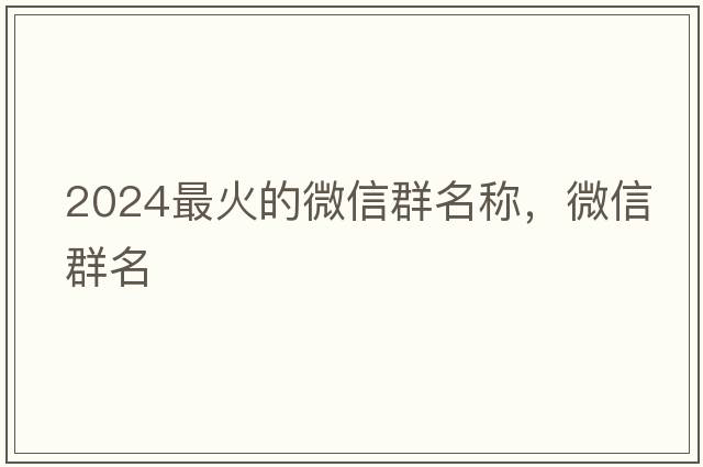 2024最火的微信群名稱(chēng)，微信群名