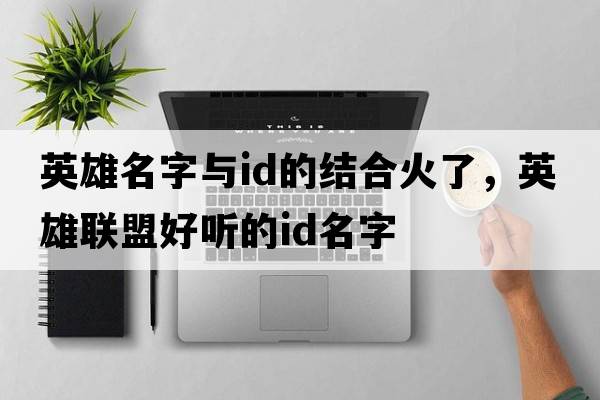 英雄名字與id的結合火了，英雄聯(lián)盟好聽(tīng)的ID名字