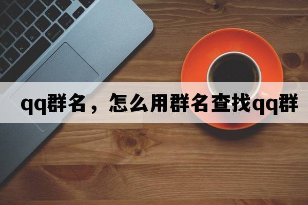 qq群名，怎么用群名查找QQ群