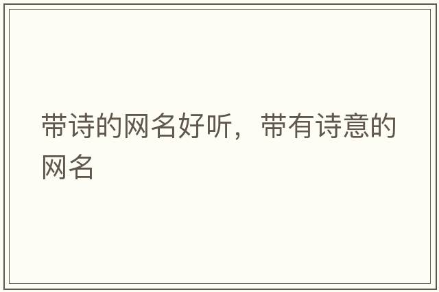 帶詩(shī)的網(wǎng)名好聽(tīng)，帶有詩(shī)意的網(wǎng)名