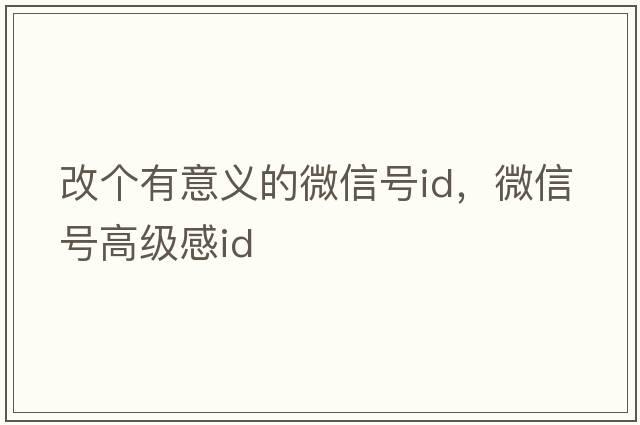 改個(gè)有意義的微信號id，微信號高級感id
