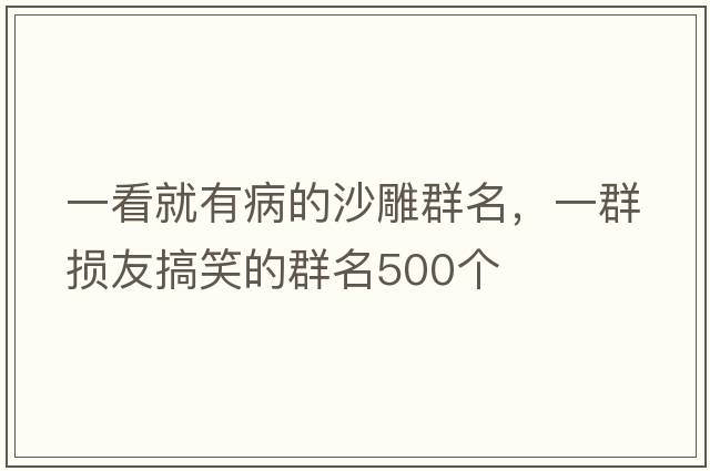 一看就有病的沙雕群名，一群損友搞笑的群名500個(gè)
