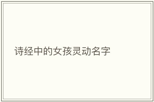 詩(shī)經(jīng)中的女孩靈動(dòng)名字