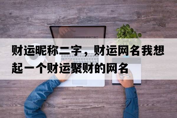財運昵稱(chēng)二字，財運網(wǎng)名我想起一個(gè)財運聚財的網(wǎng)名