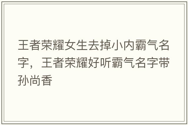 王者榮耀女生去掉小內霸氣名字，王者榮耀好聽(tīng)霸氣名字帶孫尚香