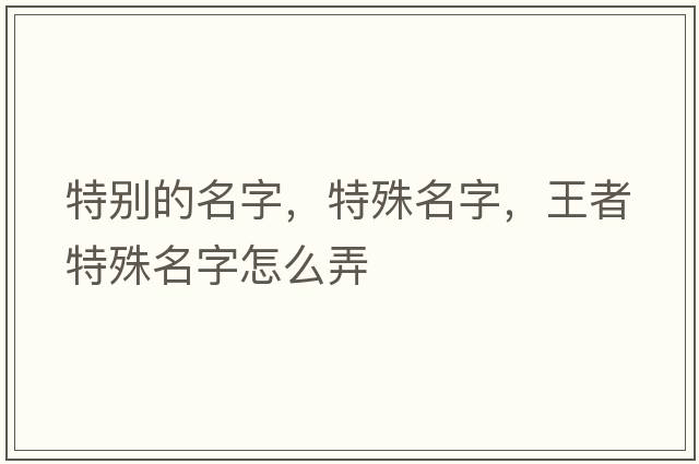 特別的名字，特殊名字，王者特殊名字怎么弄