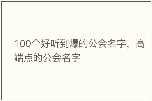 100個(gè)好聽(tīng)到爆的公會(huì )名字，高端點(diǎn)的公會(huì )名字