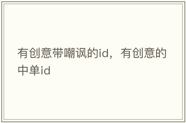 有創(chuàng  )意帶嘲諷的id，有創(chuàng  )意的中單id