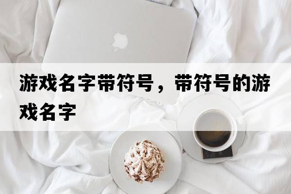 游戲名字帶符號，帶符號的游戲名字
