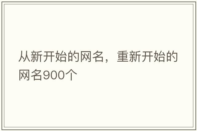 從新開(kāi)始的網(wǎng)名，重新開(kāi)始的網(wǎng)名900個(gè)
