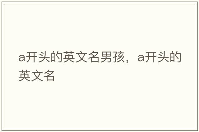 a開(kāi)頭的英文名男孩，a開(kāi)頭的英文名