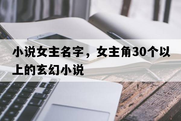 小說(shuō)女主名字，女主角30個(gè)以上的玄幻小說(shuō)