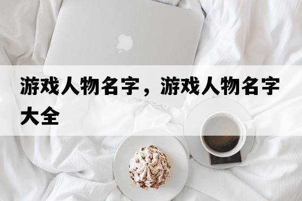 游戲人物名字，游戲人物名字大全