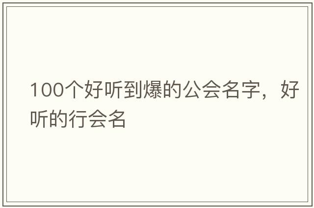 100個(gè)好聽(tīng)到爆的公會(huì )名字，好聽(tīng)的行會(huì )名