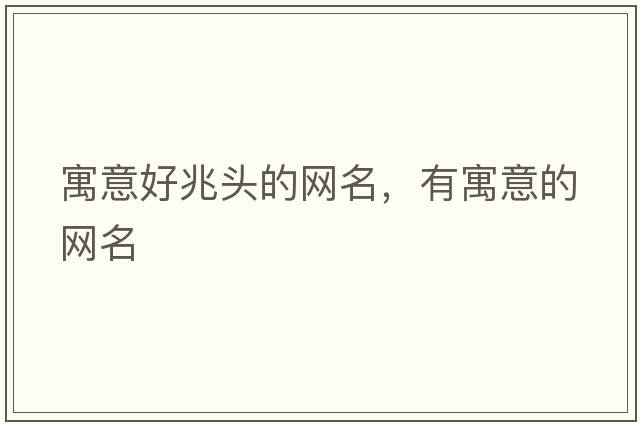 寓意好兆頭的網(wǎng)名，有寓意的網(wǎng)名
