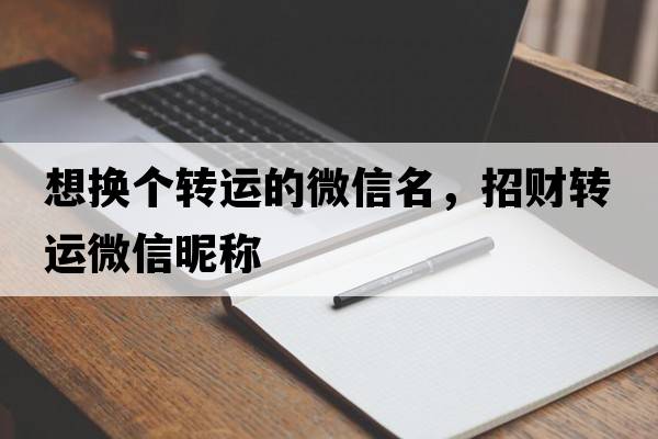 想換個(gè)轉運的微信名，招財轉運微信昵稱(chēng)