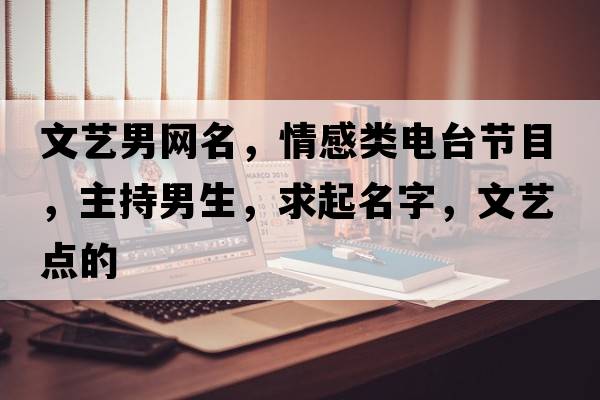 文藝男網(wǎng)名，情感類(lèi)電臺節目，主持男生，求起名字，文藝點(diǎn)的