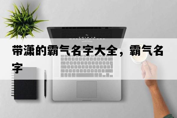 帶瀟的霸氣名字大全，霸氣名字