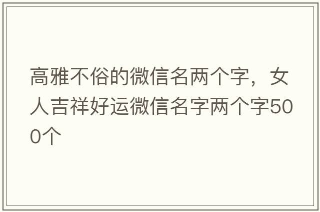 高雅不俗的微信名兩個(gè)字，女人吉祥好運微信名字兩個(gè)字500個(gè)