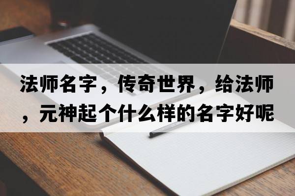 法師名字，傳奇世界，給法師，元神起個(gè)什么樣的名字好呢