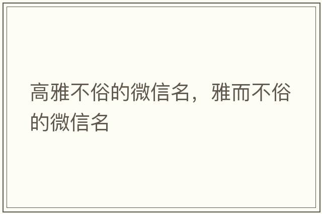 高雅不俗的微信名，雅而不俗的微信名