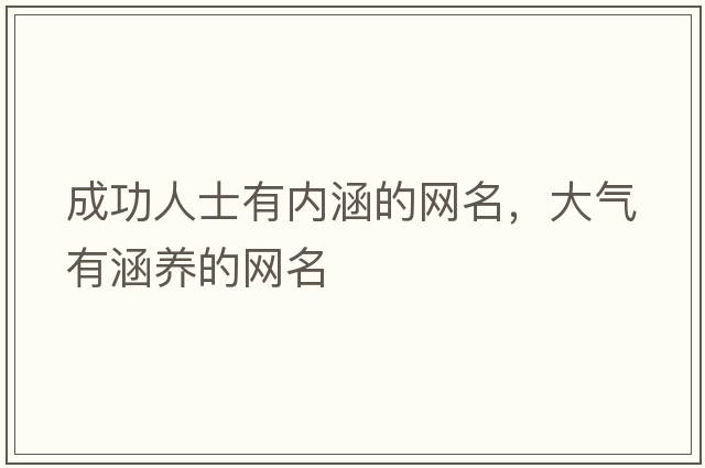 成功人士有內涵的網(wǎng)名，大氣有涵養的網(wǎng)名