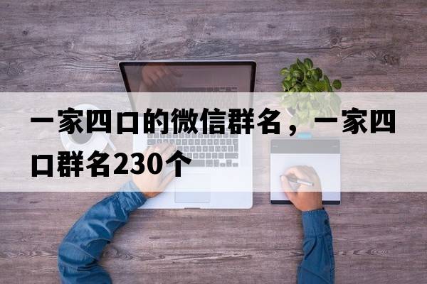 一家四口的微信群名，一家四口群名230個(gè)