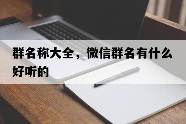群名稱(chēng)大全，微信群名有什么好聽(tīng)的