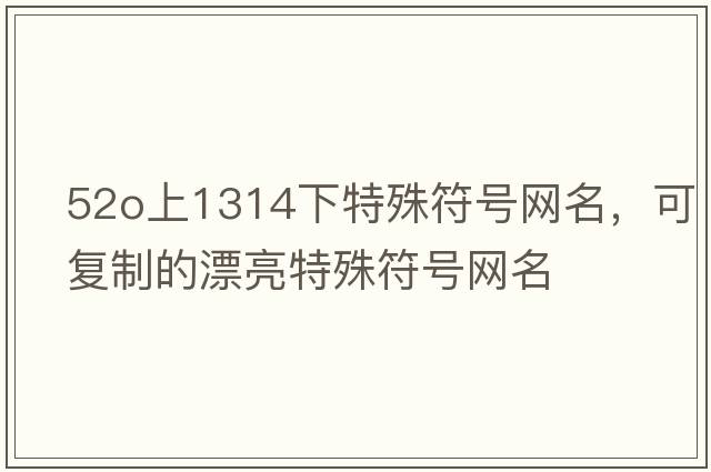 52o上1314下特殊符號網(wǎng)名，可復制的漂亮特殊符號網(wǎng)名