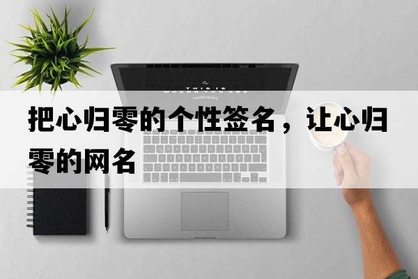 把心歸零的個(gè)性簽名，讓心歸零的網(wǎng)名