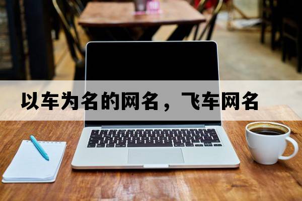 以車(chē)為名的網(wǎng)名，飛車(chē)網(wǎng)名