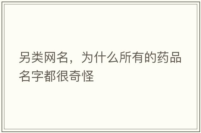 另類(lèi)網(wǎng)名，為什么所有的藥品名字都很奇怪