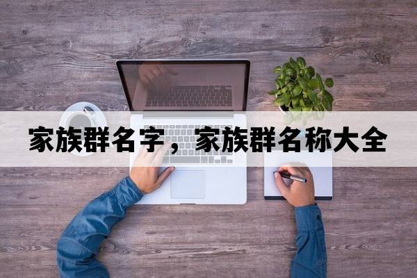 家族群名字，家族群名稱(chēng)大全