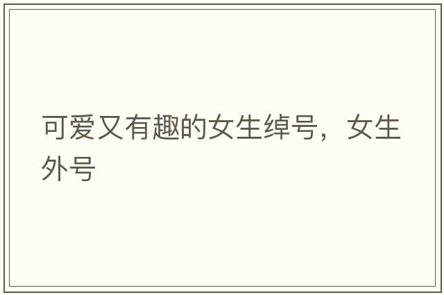 可愛(ài)又有趣的女生綽號，女生外號
