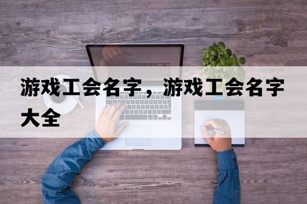 游戲工會(huì )名字，游戲工會(huì )名字大全