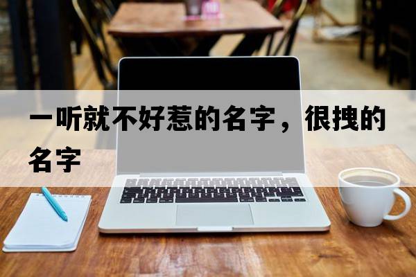 一聽(tīng)就不好惹的名字，很拽的名字