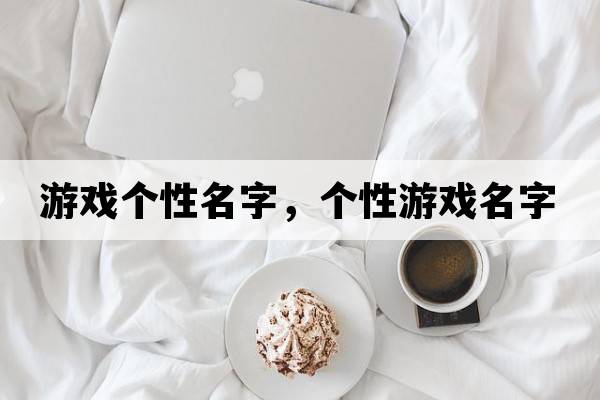 游戲個(gè)性名字，個(gè)性游戲名字