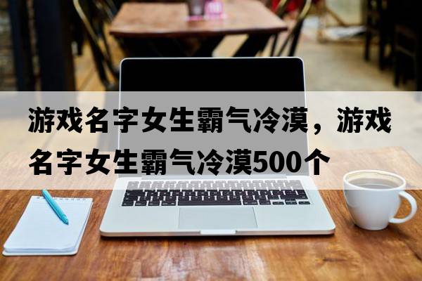游戲名字女生霸氣冷漠，游戲名字女生霸氣冷漠500個(gè)