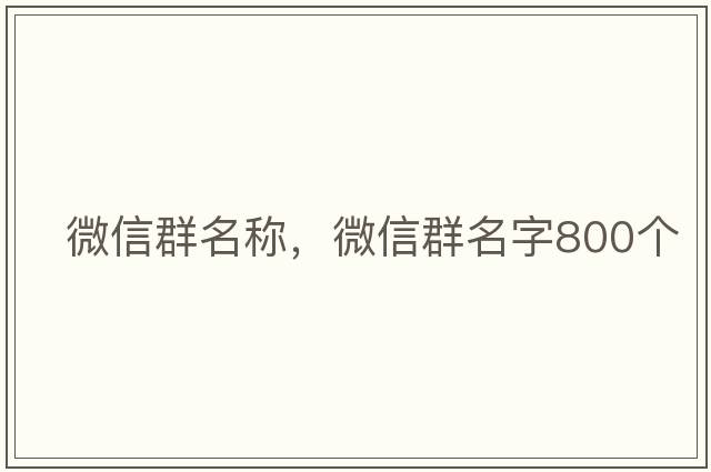 微信群名稱(chēng)，微信群名字800個(gè)