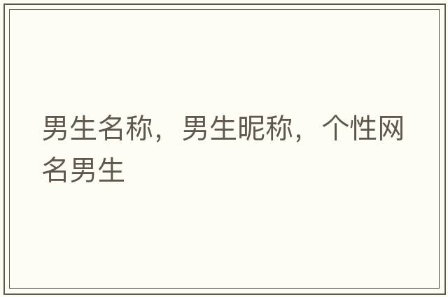 男生名稱(chēng)，男生昵稱(chēng)，個(gè)性網(wǎng)名男生