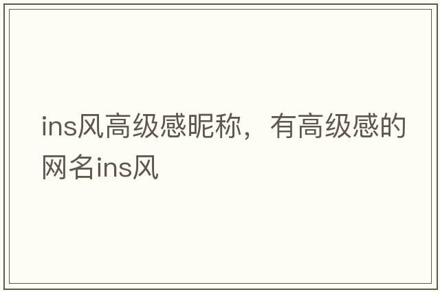 ins風(fēng)高級感昵稱(chēng)，有高級感的網(wǎng)名ins風(fēng)