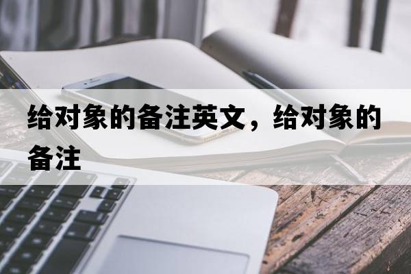 給對象的備注英文，給對象的備注