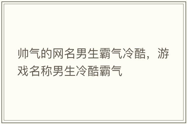 帥氣的網(wǎng)名男生霸氣冷酷，游戲名稱(chēng)男生冷酷霸氣